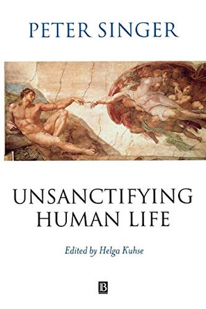 Unsanctifying Human Life: Essays on Ethics by Helga Kuhse 9780631225072 [USED COPY]