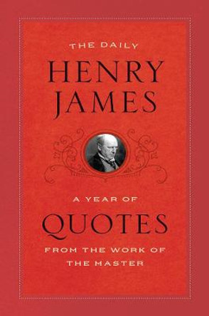 The Daily Henry James: A Year of Quotes from the Work of the Master by Henry James