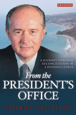 From the President's Office: A Journey Towards Reconciliation in a Divided Cyprus by George Vassiliou 9781848854116
