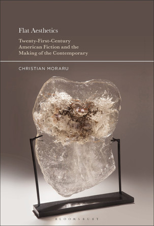 Flat Aesthetics: Twenty-First-Century American Fiction and the Making of the Contemporary by Professor Christian Moraru 9781501355271