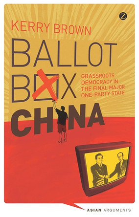 Ballot Box China: Grassroots Democracy in the Final Major One-Party State by Professor Kerry Brown 9781848138193