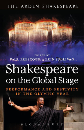 Shakespeare on the Global Stage: Performance and Festivity in the Olympic Year by Paul Prescott 9781472520326
