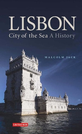 Lisbon: City of the Sea: A History by Jack Malcolm 9781845114039