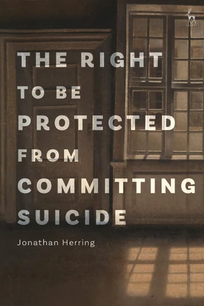 The Right to Be Protected from Committing Suicide by Jonathan Herring 9781509949083