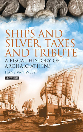 Ships and Silver, Taxes and Tribute: A Fiscal History of Archaic Athens by Hans van Wees 9781784534325