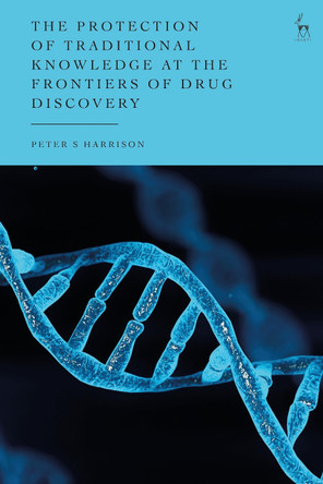 The Protection of Traditional Knowledge at the Frontiers of Drug Discovery by Peter S Harrison 9781509937530