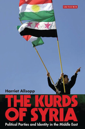 The Kurds of Syria: Political Parties and Identity in the Middle East by Harriet Allsopp 9781784533939