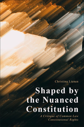 Shaped by the Nuanced Constitution: A Critique of Common Law Constitutional Rights by Dr Christina Lienen 9781509948840