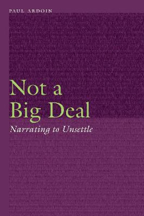 Not a Big Deal: Narrating to Unsettle by Paul Ardoin