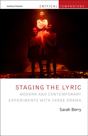 Staging the Lyric: Modern and Contemporary Experiments with Verse Drama by Sarah Berry 9781350420380