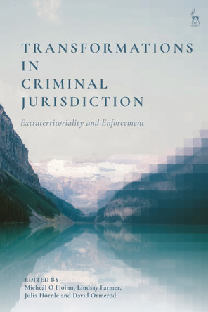 Transformations in Criminal Jurisdiction: Extraterritoriality and Enforcement by Micheál Ó Floinn 9781509954261