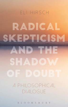 Radical Skepticism and the Shadow of Doubt: A Philosophical Dialogue by Eli Hirsch 9781350033856