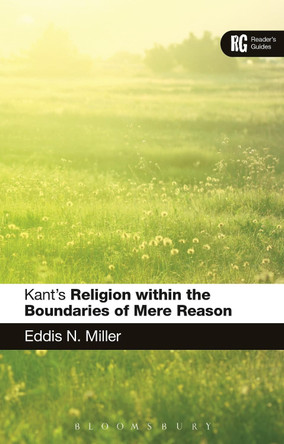 Kant's 'Religion within the Boundaries of Mere Reason': A Reader's Guide by Professor Eddis N. Miller 9781472507709