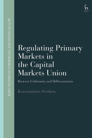 Regulating Primary Markets in the Capital Markets Union: Between Uniformity and Differentiation by Konstantinos Serdaris 9781509974986