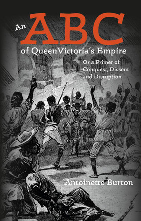 An ABC of Queen Victoria's Empire: Or a Primer of Conquest, Dissent and Disruption by Antoinette Burton 9781474230155