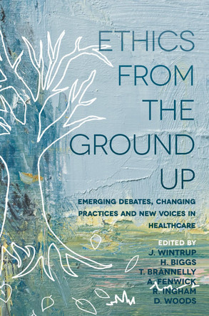 Ethics From the Ground Up: Emerging debates, changing practices and new voices in healthcare by Julie Wintrup 9781352002751