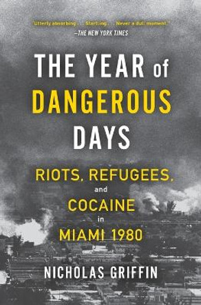 The Year of Dangerous Days: Riots, Refugees, and Cocaine in Miami 1980 by Nicholas Griffin