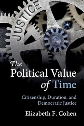 The Political Value of Time: Citizenship, Duration, and Democratic Justice by Elizabeth F. Cohen 9781108419833