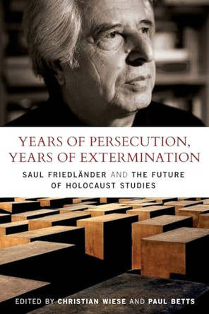 Years of Persecution, Years of Extermination: Saul Friedlander and the Future of Holocaust Studies by Christian Wiese 9781441129871