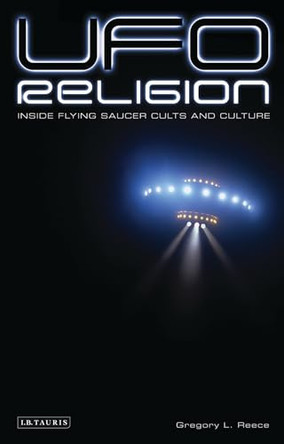 UFO Religion: Inside Flying Saucer Cults and Culture by Gregory L. Reece 9781845114510