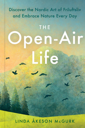 The Open-Air Life: Discover the Nordic Art of Friluftsliv and Embrace Nature Every Day by Linda Akeson Mcgurk 9780593420942