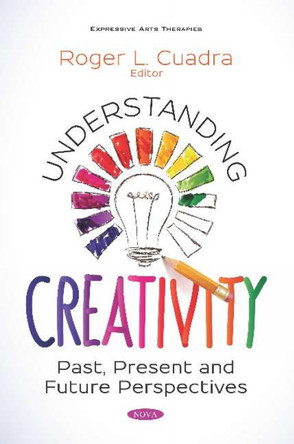 Understanding Creativity: Past, Present and Future Perspectives by Roger L. Cuadra 9781536160529