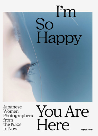 I'm So Happy You Are Here: Japanese Women Photographers from the 1880s to Now by Pauline Vermare 9781597115537