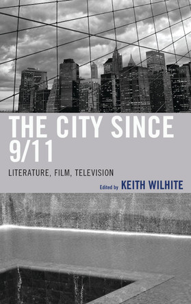 The City Since 9/11: Literature, Film, Television by Keith Wilhite 9781611477207