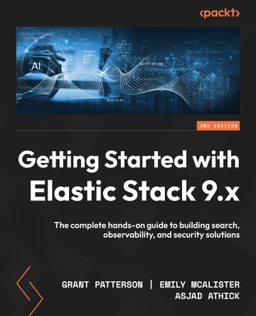 Getting Started with Elastic Stack 9.x: The complete hands-on guide to building search, observability, and security solutions Grant Patterson 9781806691555