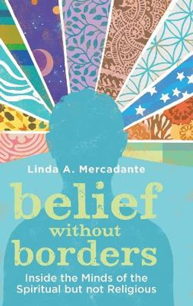 Belief without Borders: Inside the Minds of the Spiritual but not Religious by Linda A. Mercadante