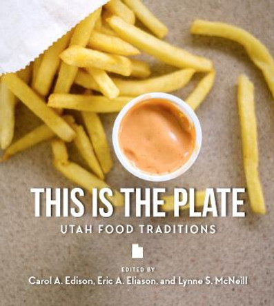 This Is the Plate: Utah Food Traditions by Eric A. Eliason