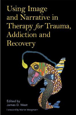 Using Image and Narrative in Therapy for Trauma, Addiction and Recovery by James West