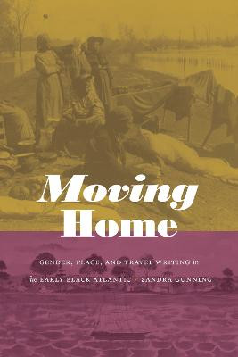 Moving Home: Gender, Place, and Travel Writing in the Early Black Atlantic by Sandra Gunning