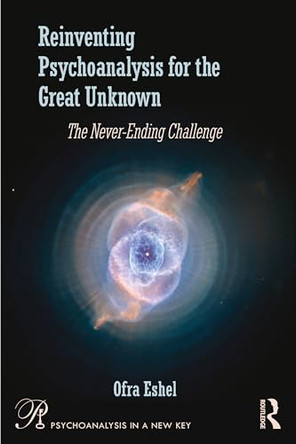 Reinventing Psychoanalysis for the Great Unknown: The Never-Ending Challenge by Ofra Eshel 9781041137313
