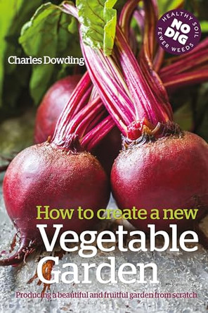 How to Create a New Vegetable Garden: Producing a beautiful and fruitful garden from scratch by Charles Dowding 9781399433433