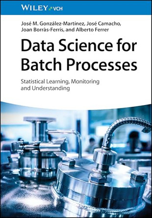Batch Processes: Monitoring and Process Understanding by José M. González-Martínez 9783527326402