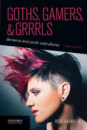 Goths, Gamers, and Grrrls: Deviance and Youth Subcultures by Ross Haenfler