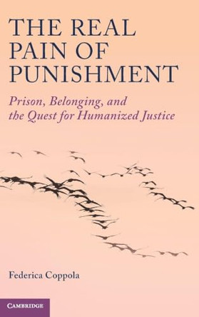 The Real Pain of Punishment: Prison, Belonging, and the Quest for Humanized Justice by Federica Coppola 9781009255394