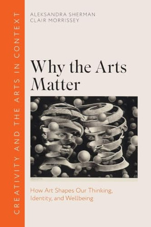Why the Arts Matter: How Art Shapes Our Thinking, Identity, and Wellbeing by Aleksandra Sherman 9781009344319