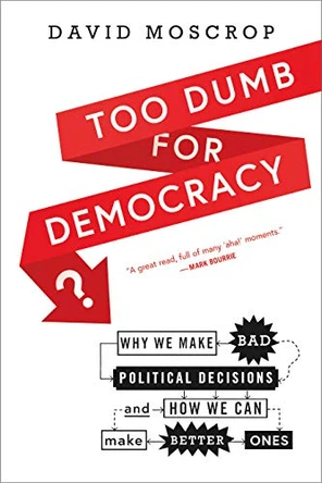 Too Dumb for Democracy?: Why We Make Bad Political Decisions and How We Can Make Better Ones by Jim Piecuch 9781773100418
