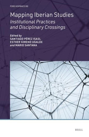 Mapping Iberian Studies: Institutional Practices and Disciplinary Crossings by Santiago Pérez Isasi 9789004762282