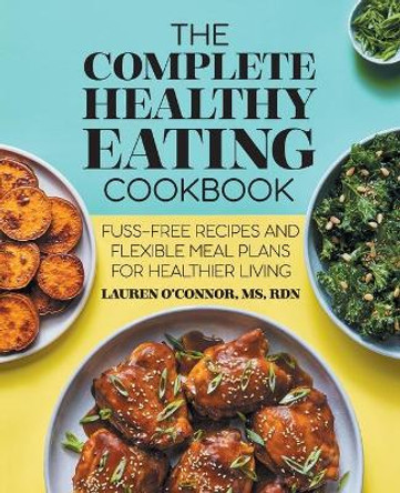 The Complete Healthy Eating Cookbook: Fuss-Free Recipes and Flexible Meal Plans for Healthier Living by Lauren O'Connor