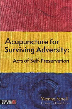 Acupuncture for Surviving Adversity: Acts of Self-Preservation by Yvonne R. Farrell