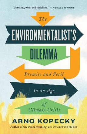 The Environmentalist's Dilemma: Promise and Peril in an Age of Climate Crisis by Arno Kopecky