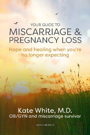 Your Guide to Miscarriage and Pregnancy Loss: Hope and Healing When You're No Longer Expecting by Dr Kate White