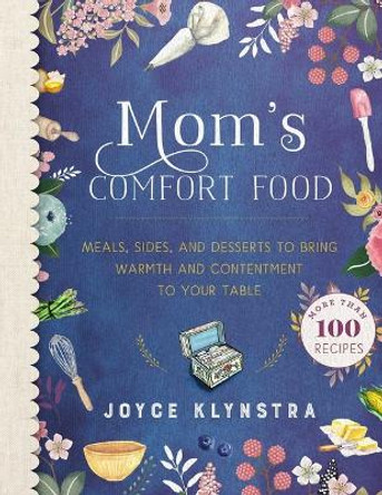 Mom's Comfort Food: Meals, Sides, and Desserts to Bring Warmth and Contentment to Your Table by Joyce Klynstra