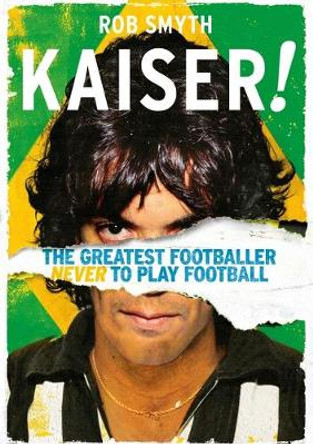 Kaiser!: The Greatest Footballer Never to Play Football by Rob Smyth