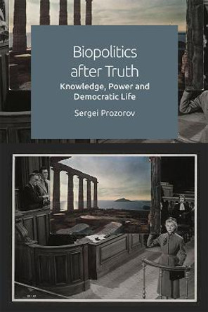 Biopolitics After Truth: Knowledge, Power and Democratic Life by Sergei Prozorov