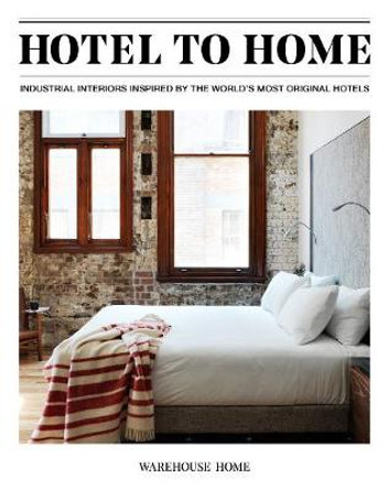 Hotel to Home: Industrial Interiors from the World's Most Original Hotels by Sophie Bush