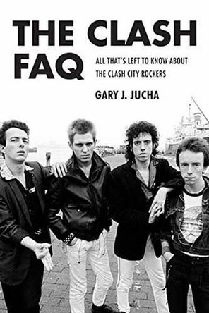 The Clash FAQ: All That's Left to Know About the Clash City Rockers by Gary J. Jucha 9781480364509